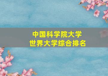 中国科学院大学 世界大学综合排名